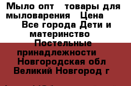 Мыло-опт - товары для мыловарения › Цена ­ 10 - Все города Дети и материнство » Постельные принадлежности   . Новгородская обл.,Великий Новгород г.